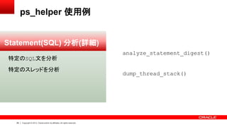 69 Copyright © 2013, Oracle and/or its affiliates. All rights reserved.
ps_helper 使用例
Statement(SQL) 分析(詳細)
特定のSQL文を分析
特定のスレッドを分析
analyze_statement_digest()
dump_thread_stack()
 