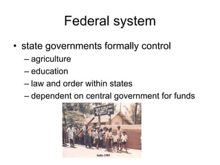 Federal system
• state governments formally control
– agriculture
– education
– law and order within states
– dependent on central government for funds
 