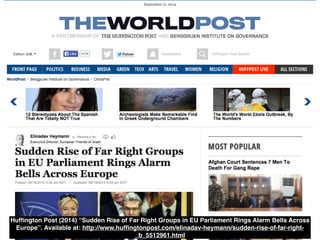 Huffington Post (2014) “Sudden Rise of Far Right Groups in EU Parliament Rings Alarm Bells Across 
Europe”. Available at: http://www.huffingtonpost.com/elinadav-heymann/sudden-rise-of-far-right- 
_b_5512961.html 
 
