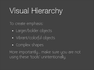 Visual Hierarchy
To create emphasis:

•
•
•

Larger/bolder objects
Vibrant/colorful objects
Complex shapes

More importantly… make sure you are not
using these ‘tools’ unintentionally.

 