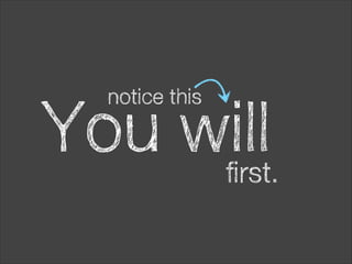 notice this

You will
first.

 