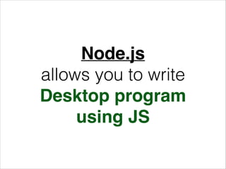 Node.js!
allows you to write
Desktop program!
using JS

 