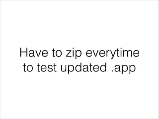 Have to zip everytime
to test updated .app

 