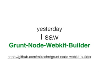 yesterday

I saw
Grunt-Node-Webkit-Builder
https://github.com/mllrsohn/grunt-node-webkit-builder

 
