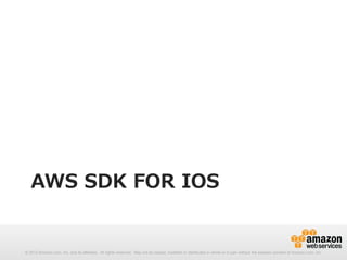 AWS  SDK  FOR  IOS

© 2012 Amazon.com, Inc. and its affiliates. All rights reserved. May not be copied, modified or distributed in whole or in part without the express consent of Amazon.com, Inc.

 