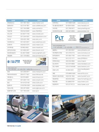 업체명 전화번호 홈페이지
온빛테크닉스 031)790-1553 www.marker.co.kr
윌렛코리아 02)2118-7961 www.willettkorea.com
유니마크 031)746-3686 www.unimark.kr
유로마킹 053)524-8009 www.유로마킹.kr
이노스타 02)3427-7100 www.innosta.com
이디오스 031)234-0391 www.idiosolution.co.kr
이스코 032)433-1582 www.isko.co.kr
이오테크닉스 031)422-2501 www.eotechnics.com
인레이저 032)624-3215 www.inlaser.co.kr
인터맥마킹 02)855-4002 www.macell.com
일우인터내셔날 031)608-2451 www.ilwooin.co.kr
정인테크놀로지 02-2627-5566 www.jungintech.com
제일엠텍 031-776-0803 www.pinmarking.com
진영 031)238-5877 www.markpoint.co.kr
케이아이티코리아 054)471-7921 www.kitkorea.net
케이엠시스 02)575-6693 www.kmsys.co.kr
코리아트 031)426-1123 www.coryart.co.kr
쿱스 031)913-3149 www.coofs.co.kr
탑레이저 070-8730-3357 www.etoplaser.com
테크노마킹 055)297-8383 www.kgkkorea.co.kr
토탈마킹시스템 031)790-4435 www.ijp.kr
업체명 전화번호 홈페이지
티에이에스 031)8086-5290 www.tascorp.co.kr
파스웰드풍산레이저 02-6343-0000 www.fasweld.com
피사마킹 031)796-5077 www.pmarking.com
피코레이저시스템 032)327-8593 www.picolaser.net
필옵틱스 031)292-8321 www.philoptics.com
하이텍엔지니어링 031)479-0710 www.clc-korea.co.kr
한국알엠아이 031)454-1792 www.rmikorea.com
한국테크 031)212-1711 www.한국테크.kr
한맥하이테크 043)234-9900 www.imaje.kr
한스레이저 02)2197-8839 www.hanslaser.co.kr
한스 씨앤씨 070-4118-6436 www.hanscnc.co.kr
한올시스텍 02)859-6301
www.hanallsystech.
co.kr
해광 070)8805-5492 www.all-4u.co.kr
현대조각 레이저마킹 032)678-1852 www.hyunde7.co.kr
혜성패키징 053)633-0094 www.hs-marking.co.kr
화인티엠 02)2666-6797 www.finetm.co.kr
효성레이저 031)477-8112 www.hylaser.co.kr
레이저마킹기
QRCODE
2DBARCODE
SERIALNUMBER
www.peoplelaser.com
전화 031-420-8292 팩스 031-420-8290 담당자 서창성이사(plt@peoplelaser.com)
마킹 분야 25년의 기업,
고선명 잉크젯 분야
자체 기술 보유
www.joneco.com
전화031-458-9300 팩스031-458-0708담당자송준일과장(sji73win@joneco.com)
110
 