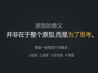 原型的意义  
并非在于整个原型,而是为了思考。  
  
   原型一般有四个关键点：  
  
1.结构    2.流程    3.优先级    4.界面
 
