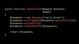 public	
  function	
  indexAction(Request	
  $request,	
  	
  
	
  	
  	
  	
  	
  	
  	
  	
  	
  	
  	
  	
  	
  	
  	
  	
  	
  	
  	
  	
  	
  	
  	
  	
  	
  	
  	
  	
  $name)	
  
{	
  
	
  	
  	
  	
  $response	
  =	
  new	
  Response("Hello	
  $name");	
  
	
  	
  	
  	
  $response-­‐>setETag(md5($response-­‐>getContent()));	
  
	
  	
  	
  	
  $response-­‐>setPublic();	
  
	
  	
  	
  	
  $response-­‐>isNotModified($request);	
  
	
  	
  	
  	
  return	
  $response;	
  
}
 