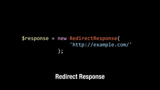 $response	
  =	
  new	
  RedirectResponse( 
	
  	
  	
  	
  	
  	
  	
  	
  	
  	
  	
  	
  	
  	
  	
  	
  'http://example.com/'	
  
	
  	
  	
  	
  	
  	
  	
  	
  	
  	
  	
  	
  );
Redirect Response
 