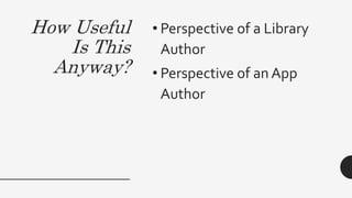 How Useful
Is This
Anyway?
• Perspective of a Library
Author
• Perspective of an App
Author
 