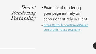 Demo:
Rendering
Portability
• Example of rendering
your page entirely on
server or entirely in client.
– https://github.com/DavidWells/i
somorphic-react-example
 
