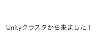 Unityクラスタから来ました！
 