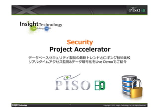 1 Copyright © 2015 Insight Technology, Inc. All Rights Reserved.
Security
Project Accelerator
データベースセキュリティ製品の最新トレンドとロギング技術比較
リアルタイムアクセス監視&データ暗号化をLive Demoでご紹介
 