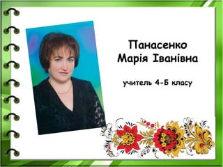 Панасенко
Марія Іванівна
учитель 4-Б класу
 