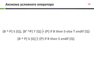 Аксиома условного оператора 29
{B ^ P} S {Q}, {B’ ^P} T {Q}╞ {P} if B then S else T endif {Q}
{B ^ P} S {Q}╞ {P} if B then S endif {Q}
 