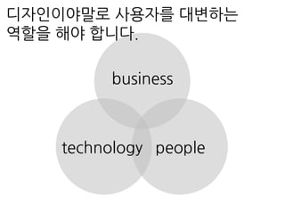 peopletechnology
business
디자인이야말로 사용자를 대변하는
역할을 해야 합니다.
 
