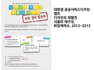 대학생 공공서비스디자인
캠프
디자인의 재발견
서울의 재구성.
희망제작소. 2012~2013.
 