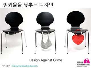 범죄율을 낮추는 디자인
Design Against Crime
이미지출처 : http://www.stopthiefchair.com/
 