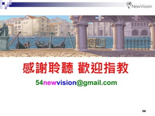 58
感謝聆聽 歡迎指教
54newvision@gmail.com
 