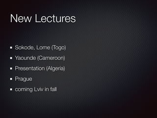 New Lectures
Sokode, Lome (Togo)
Yaounde (Cameroon)
Presentation (Algeria)
Prague
coming Lviv in fall
 