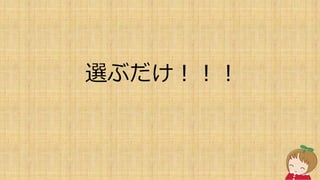 選ぶだけ！！！
 