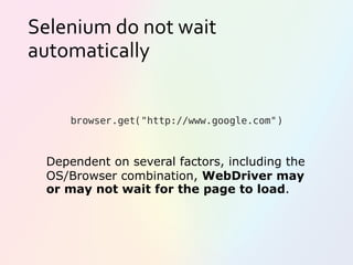 Selenium do not wait
automatically
browser.get("http://www.google.com")
Dependent on several factors, including the
OS/Browser combination, WebDriver may
or may not wait for the page to load.
 
