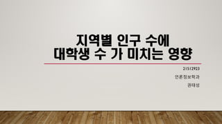 지역별 인구 수에
대학생 수 가 미치는 영향
21512923
언론정보학과
권태성
 