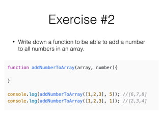 Exercise #2
• Write down a function to be able to add a number
to all numbers in an array.
 
