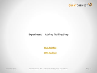 November-2017 QuantConnect – Risk Control with Trailing Stops and Options Page 13
Experiment 1: Adding Trailing Stop
SPY Backtest
IBM Backtest
 
