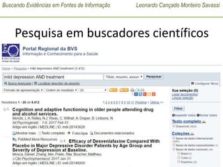 Buscando Evidências em Fontes de Informação Leonardo Cançado Monteiro Savassi
UNIVERSIDADE FEDERAL DE OURO PRETO
MED 195 – Disciplina Medicina de Família e Comunidade
2017 – 01 (Subturmas 41 e 42)
Pesquisa em buscadores científicos
• BVS: mild depression AND treatment
 