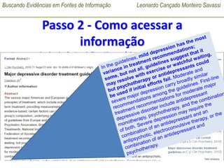 Buscando Evidências em Fontes de Informação Leonardo Cançado Monteiro Savassi
UNIVERSIDADE FEDERAL DE OURO PRETO
MED 195 – Disciplina Medicina de Família e Comunidade
2017 – 01 (Subturmas 41 e 42)
Passo 2 - Como acessar a
informação
Fontes principais de Revisões Sistemáticas:
• PubMed Clinical Queries:
http://www.ncbi.nlm.nih.gov/pubmed/clinical
Search Strategy to Create Systematic Reviews Subset on PubMed:
mild depression
 