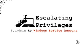 Escalating
Privileges
SysAdmin to Windows Service Account
 