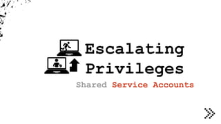Escalating
Privileges
Shared Service Accounts
 