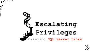 Escalating
Privileges
Crawling SQL Server Links
 