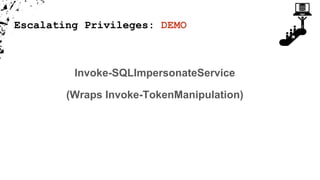 Escalating Privileges: DEMO
Invoke-SQLImpersonateService
(Wraps Invoke-TokenManipulation)
 