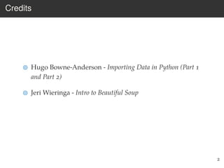 Credits
Hugo Bowne-Anderson - Importing Data in Python (Part 1
and Part 2)
Jeri Wieringa - Intro to Beautiful Soup
2
 