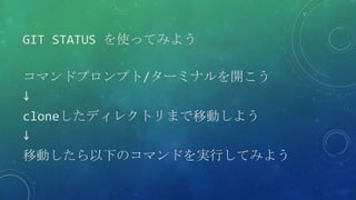 GIT STATUS を使ってみよう
コマンドプロンプト/ターミナルを開こう
↓
cloneしたディレクトリまで移動しよう
↓
移動したら以下のコマンドを実行してみよう
 