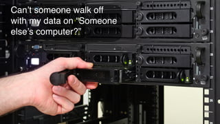 Can’t someone walk off
with my data on “Someone
else’s computer?”
 