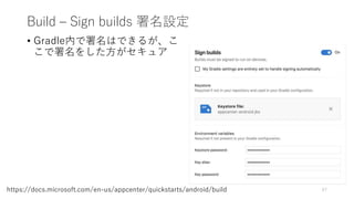 Build – Sign builds 署名設定
• Gradle内で署名はできるが、こ
こで署名をした方がセキュア
67https://docs.microsoft.com/en-us/appcenter/quickstarts/android/build
 