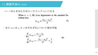 2.1 提案手法(KL Loss)
 σ = 1 のときはただのユークリッド loss になる
 また loss は xe と σ のそれぞれについて微分可能
14
 