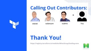 Calling Out Contributors:
Thank You!
https://registry.terraform.io/modules/MitocGroup/landing-zone
eistrati euliancom vcalmic You
&
 