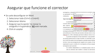Asegurar que funcione el corrector
 Se suele desconfigurar en Word
1. Seleccionar todo (Ctrl+E o Cmd+E)
2. Seleccionar idioma
3. Asegurar que la opción ‘no revisar la
ortografía ni la gramática’ NO esté marcada.
4. Click en aceptar
1
2
3
4
 