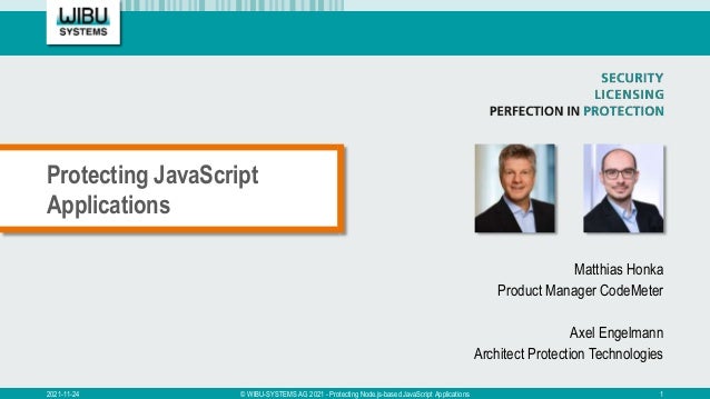Matthias Honka
Product Manager CodeMeter
Axel Engelmann
Architect Protection Technologies
Protecting JavaScript
Applications
2021-11-24 © WIBU-SYSTEMS AG 2021 - Protecting Node.js-based JavaScript Applications 1
 