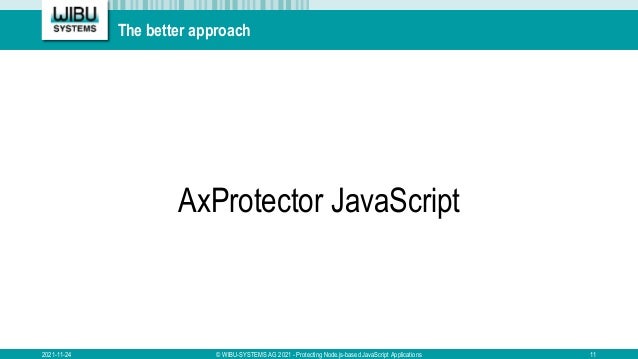 The better approach
AxProtector JavaScript
2021-11-24 © WIBU-SYSTEMS AG 2021 - Protecting Node.js-based JavaScript Applications 11
 