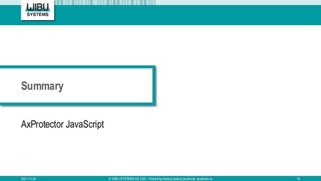 Summary
AxProtector JavaScript
2021-11-24 © WIBU-SYSTEMS AG 2021 - Protecting Node.js-based JavaScript Applications 16
 