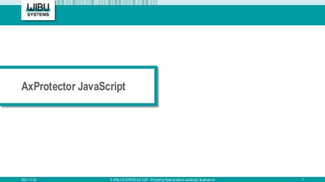 AxProtector JavaScript
2021-11-24 © WIBU-SYSTEMS AG 2021 - Protecting Node.js-based JavaScript Applications 7
 