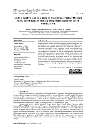 IAES International Journal of Artificial Intelligence (IJ-AI)
Vol. 12, No. 2, June 2023, pp. 678~685
ISSN: 2252-8938, DOI: 10.11591/ijai.v12.i2.pp678-685  678
Journal homepage: http://ijai.iaescore.com
Multi-objective load balancing in cloud infrastructure through
fuzzy based decision making and genetic algorithm based
optimization
Neema George1
, Anoop Balakrishnan Kadan2
, Vinodh P. Vijayan3
1
Department of Computer Science and Engineering, Srinivas University Srinivas Nagar, Mangalore, Karnataka, India
2
Department of AIML, Srinivas Institute of Technology, Mangalore, India
3
Department of Computer Science and Engineering, Mangalam College of Engineering, Kottayam, India
Article Info ABSTRACT
Article history:
Received Jul 15, 2021
Revised Sep 12, 2022
Accepted Oct 12, 2022
Cloud computing became a popular technology which influence not only
product development but also made technology business easy. The services
like infrastructure, platform and software can reduce the complexity of
technology requirement for any ecosystem. As the users of cloud-based
services increases the complexity of back-end technologies also increased.
The heterogeneous requirement of users in terms for various configurations
creates different unbalancing issues related to load. Hence effective load
balancing in a cloud system with reference to time and space become crucial
as it adversely affect system performance. Since the user requirement and
expected performance is multi-objective use of decision-making tools like
fuzzy logic will yield good results as it uses human procedure knowledge in
decision making. The overall system performance can be further improved by
dynamic resource scheduling using optimization technique like genetic
algorithm.
Keywords:
Data mining and analysis
Distributed systems
Fuzzy logic
Genetic algorithm
Intelligent and knowledge-
based system
Scheduling
This is an open access article under the CC BY-SA license.
Corresponding Author:
Neema George
Department of Computer Science and Engineering, Srinivas University
Srinivas Nagar, Mangalore, Karnataka, India
Email: neemacsemlm@gmail.com
1. INTRODUCTION
Cloud computing can be explained as on-demand availability of services like cloud servers, resources,
storage and computing power, which is managed remotely in internet. The term is usually used to define data
centers accessible to consumers over the Internet. The service models of cloud computing [1]–[10] are platform
as a service (PaaS), infrastructure as a service (IaaS) and software as a service (SaaS) [8], [9]. Hence any user
they like to use the above-mentioned services can avail the services after paying the service coast but user always
enjoys the uninterrupted services without facing the difficulty of maintaining the same.
Amazon web service (AWS), Microsoft Azure, Server Space, Google Cloud Platform, Adobe
Creative Cloud, IBM Cloud Services, and VMware are the major cloud service providers. When the multiple
users have multi objective requirement the cloud infrastructure operation is difficult as it will not be able to
provide good QoS to all the clients. Service migration amid data servers may reduce the network overhead in
a cloud infrastructure and improve QoS to the clients but it will create serious load balancing problems which
ultimately degrade the performance of the system. Figure 1 shows basic cloud architecture with various services
like infrastructure, applications and platform which can be accessed by multiple users in multiple
configurations through internet. Infrastructure services contain services like server, computing power and data
storage.
 