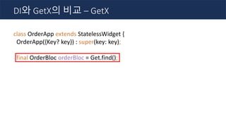 class OrderApp extends StatelessWidget {
OrderApp({Key? key}) : super(key: key);
final OrderBloc orderBloc = Get.find();
DI와 GetX의 비교 – GetX
 