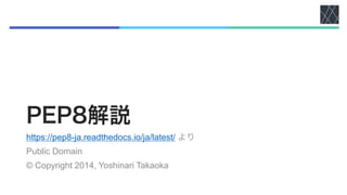 PEP8解説
https://pep8-ja.readthedocs.io/ja/latest/ より
Public Domain
© Copyright 2014, Yoshinari Takaoka
 