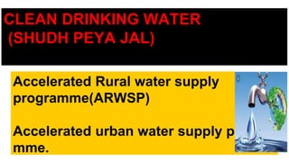 Accelerated Rural water supply
programme(ARWSP)
Accelerated urban water supply progra
mme.
CLEAN DRINKING WATER
(SHUDH PEYA JAL)
 